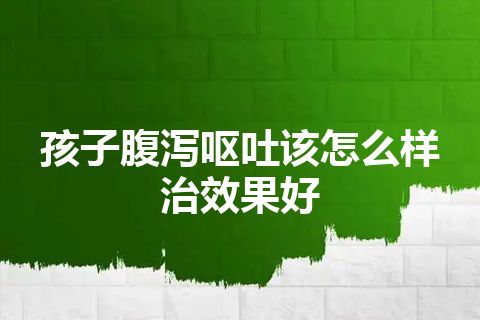 孩子腹泻呕吐该怎么样治效果好