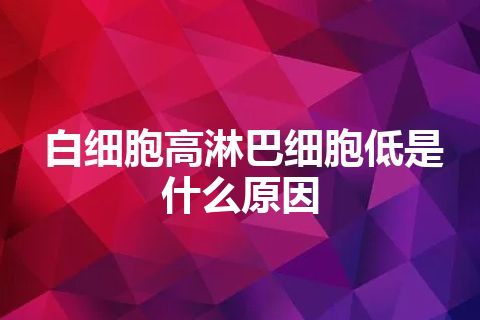 白细胞高淋巴细胞低是什么原因