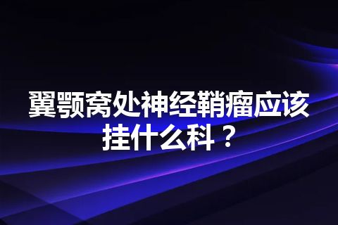 翼颚窝处神经鞘瘤应该挂什么科？