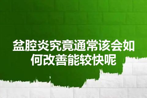 盆腔炎究竟通常该会如何改善能较快呢