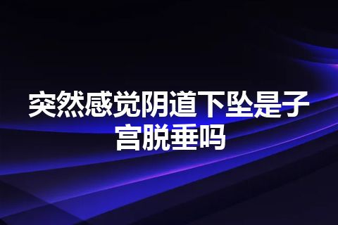 突然感觉阴道下坠是子宫脱垂吗