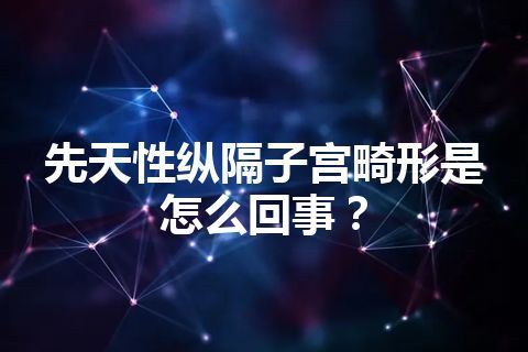 先天性纵隔子宫畸形是怎么回事？