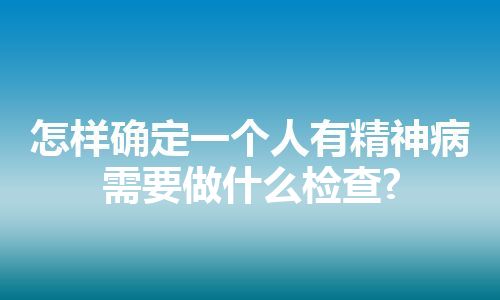 怎样确定一个人有精神病需要做什么检查?