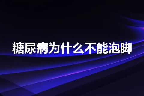 糖尿病为什么不能泡脚