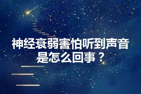 神经衰弱害怕听到声音是怎么回事？