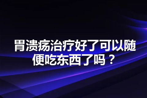 胃溃疡治疗好了可以随便吃东西了吗？