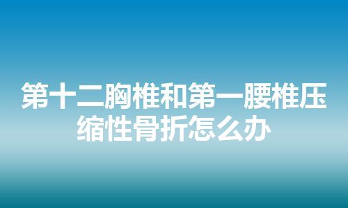 第十二胸椎和第一腰椎压缩性骨折怎么办