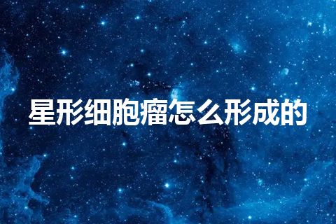 星形细胞瘤怎么形成的