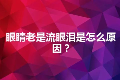 眼睛老是流眼泪是怎么原因？