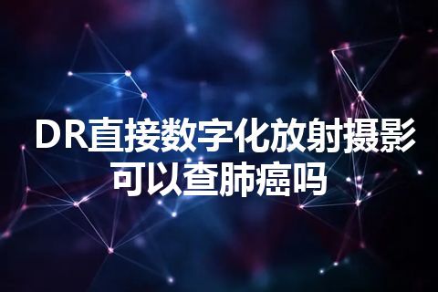 DR直接数字化放射摄影可以查肺癌吗