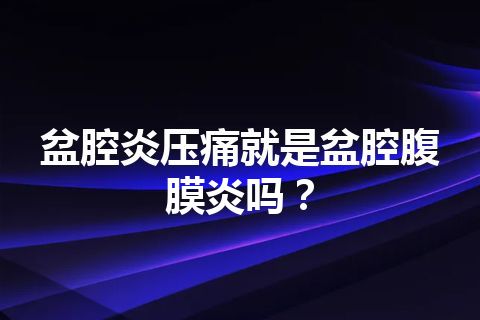 盆腔炎压痛就是盆腔腹膜炎吗？