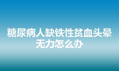 糖尿病人缺铁性贫血头晕无力怎么办