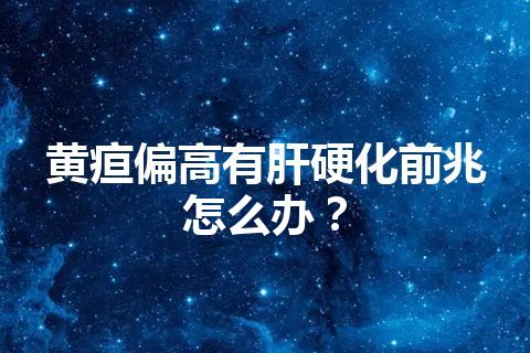 黄疸偏高有肝硬化前兆怎么办？