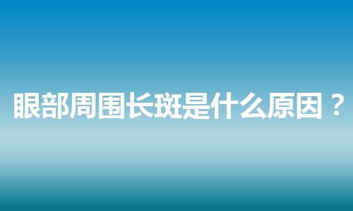 眼部周围长斑是什么原因？