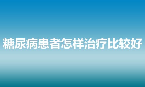 糖尿病患者怎样治疗比较好