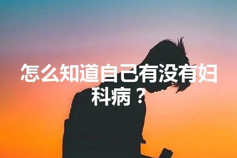 怎么知道自己有没有妇科病？