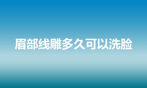 眉部线雕多久可以洗脸