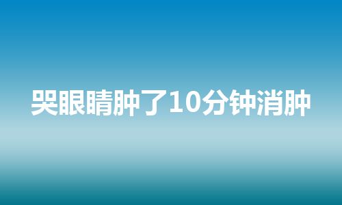 哭眼睛肿了10分钟消肿