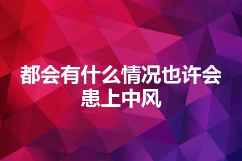 都会有什么情况也许会患上中风