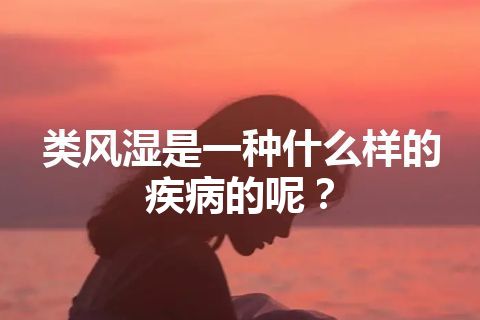 类风湿是一种什么样的疾病的呢？