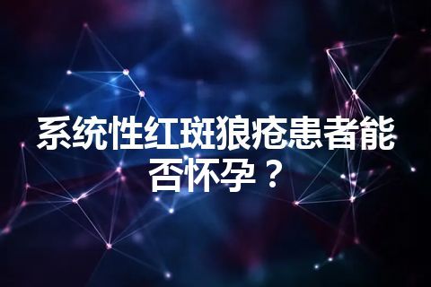 系统性红斑狼疮患者能否怀孕？