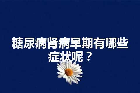 糖尿病肾病早期有哪些症状呢？