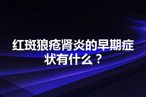 红斑狼疮肾炎的早期症状有什么？