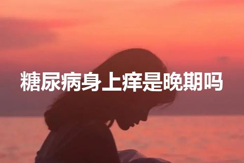 糖尿病身上痒是晚期吗