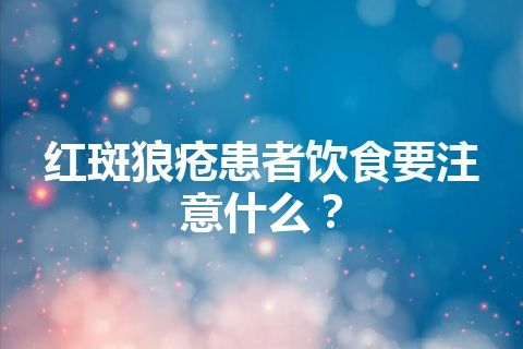 红斑狼疮患者饮食要注意什么？