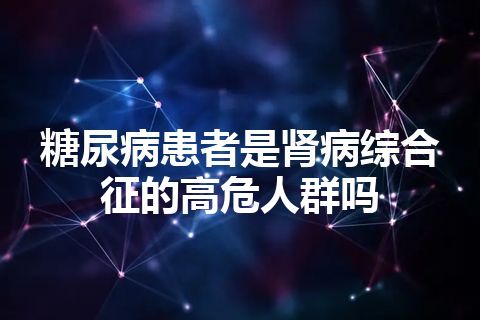 糖尿病患者是肾病综合征的高危人群吗