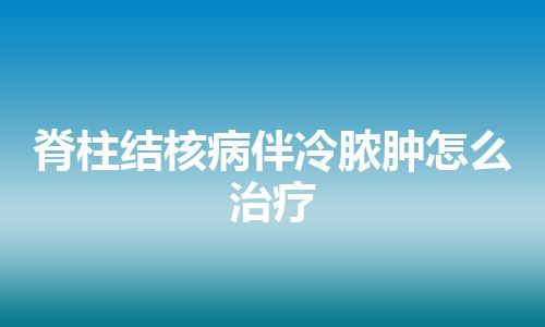 脊柱结核病伴冷脓肿怎么治疗