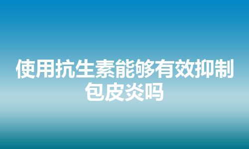 使用抗生素能够有效抑制包皮炎吗