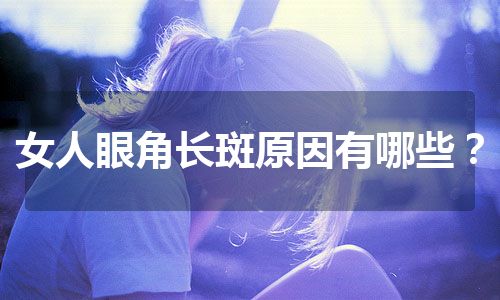 女人眼角长斑原因有哪些？