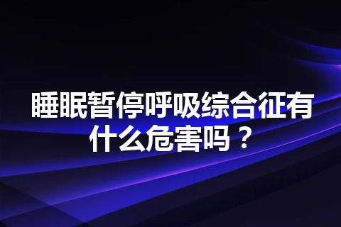 睡眠暂停呼吸综合征有什么危害吗？