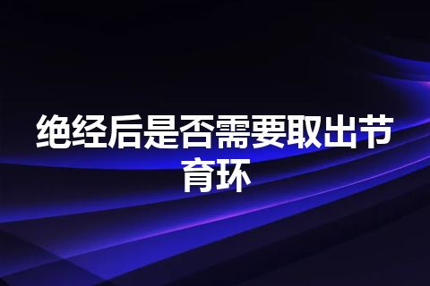 绝经后是否需要取出节育环