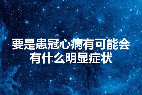 要是患冠心病有可能会有什么明显症状