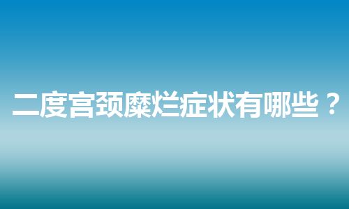 二度宫颈糜烂症状有哪些？