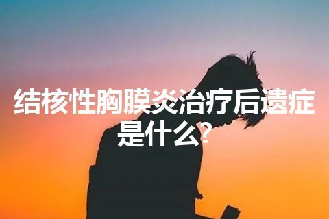 结核性胸膜炎治疗后遗症是什么?