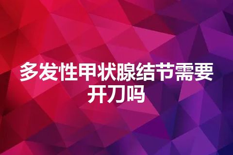 多发性甲状腺结节需要开刀吗