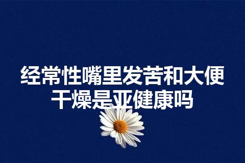 经常性嘴里发苦和大便干燥是亚健康吗