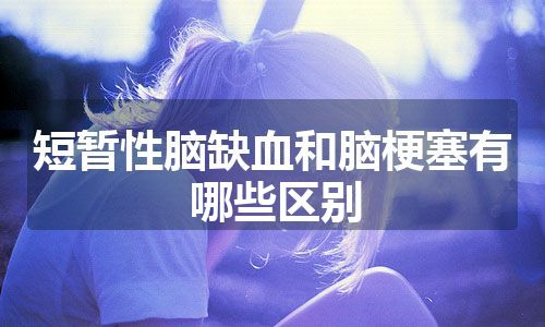 短暂性脑缺血和脑梗塞有哪些区别