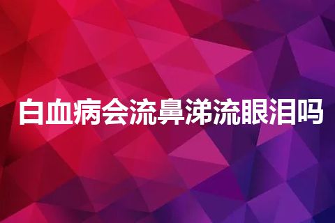 白血病会流鼻涕流眼泪吗