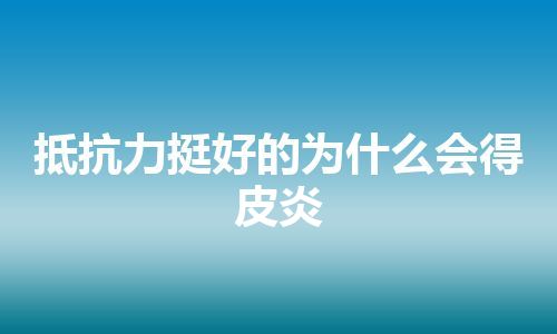 抵抗力挺好的为什么会得皮炎