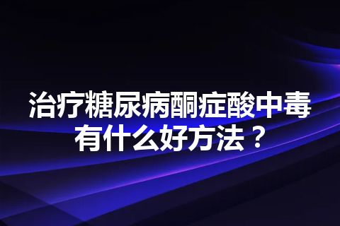 治疗糖尿病酮症酸中毒有什么好方法？