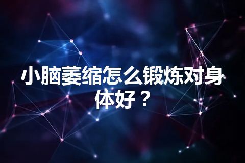 小脑萎缩怎么锻炼对身体好？