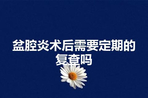 盆腔炎术后需要定期的复查吗