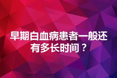 早期白血病患者一般还有多长时间？