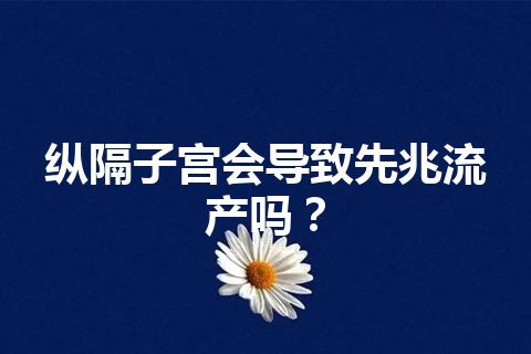 纵隔子宫会导致先兆流产吗？