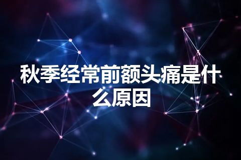 秋季经常前额头痛是什么原因