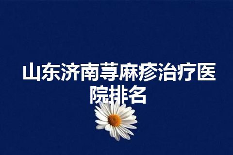 山东济南荨麻疹治疗医院排名